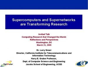 Supercomputers and Supernetworks are Transforming Research Invited Talk