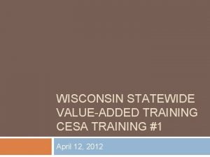 WISCONSIN STATEWIDE VALUEADDED TRAINING CESA TRAINING 1 April