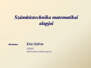 Szmtstechnika matematikai alapjai Ksztette Kiss Szilvia ZKMSZ informatika