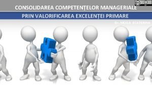 CONSOLIDAREA COMPETENELOR MANAGERIALE PRIN VALORIFICAREA EXCELENEI PRIMARE Dr