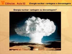 Cincias Aula 02 Energia nuclear vantagens e desvantagens