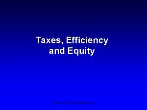 Taxes Efficiency and Equity Chapter 7 Efficiency and