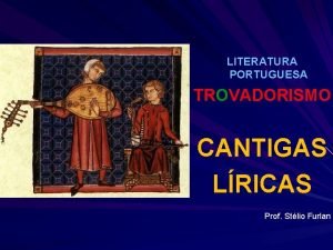 LITERATURA PORTUGUESA TROVADORISMO CANTIGAS LRICAS Prof Stlio Furlan