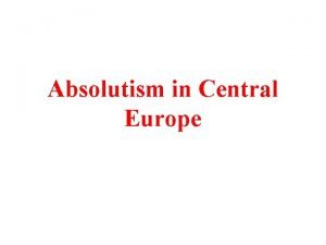 Absolutism in Central Europe Absolutism in 17 th