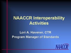 NAACCR Interoperability Activities Lori A Havener CTR Program