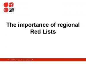 The importance of regional Red Lists The IUCN