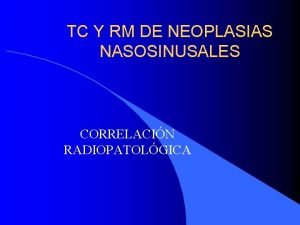 TC Y RM DE NEOPLASIAS NASOSINUSALES CORRELACIN RADIOPATOLGICA