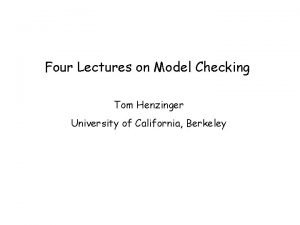 Four Lectures on Model Checking Tom Henzinger University