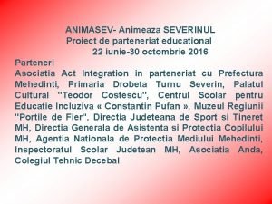 ANIMASEV Animeaza SEVERINUL Proiect de parteneriat educational 22