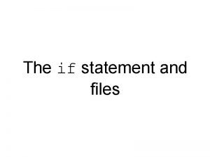 The if statement and files The if statement The if statement and files The if statement