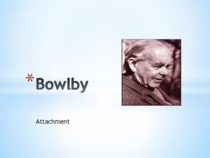 Attachment Bowlby was influenced by Freud and Lorenz