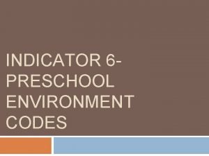 INDICATOR 6 PRESCHOOL ENVIRONMENT CODES Indicator 6 Preschool