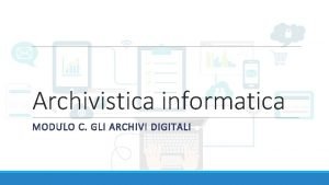 Archivistica informatica MODULO C GLI ARCHIVI DIGITALI 1