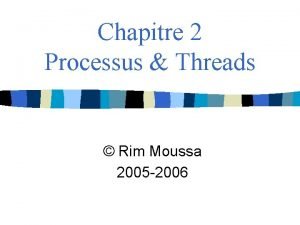Chapitre 2 Processus Threads Rim Moussa 2005 2006