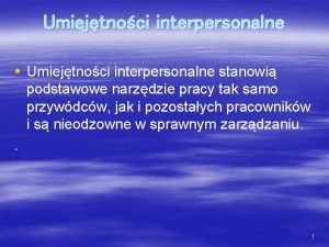 Umiejtnoci interpersonalne Umiejtnoci interpersonalne stanowi podstawowe narzdzie pracy