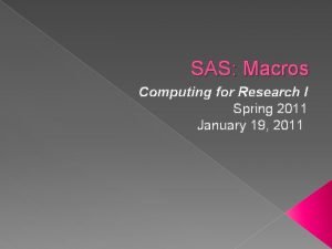 SAS Macros Computing for Research I Spring 2011