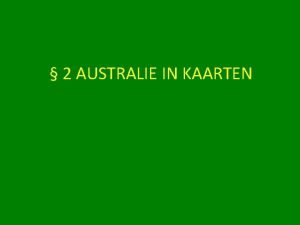 2 AUSTRALIE IN KAARTEN KAARTEN ZIJN VOOR AARDRIJKSKUNDE