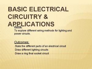 BASIC ELECTRICAL CIRCUITRY APPLICATIONS Aims To explore different