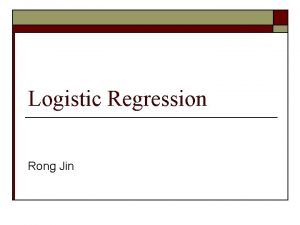 Logistic Regression Rong Jin Logistic Regression Model o Logistic Regression Rong Jin Logistic Regression Model o