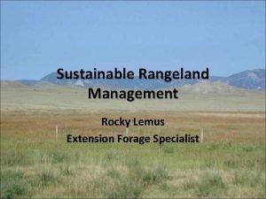 Sustainable Rangeland Management Rocky Lemus Extension Forage Specialist