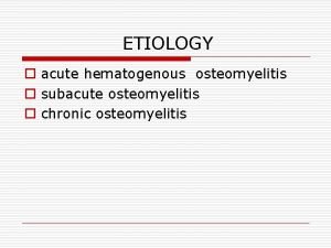 ETIOLOGY o acute hematogenous osteomyelitis o subacute osteomyelitis