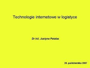 Technologie internetowe w logistyce Dr in Justyna Patalas