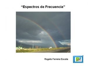 Espectros de Frecuencia Rogelio Ferreira Escutia Espectro de