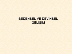 BEDENSEL VE DEVNSEL GELM Bedensel byme ve gelimenin