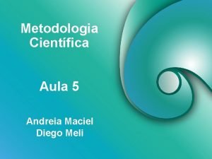 Metodologia Cientfica Aula 5 Andreia Maciel Diego Meli