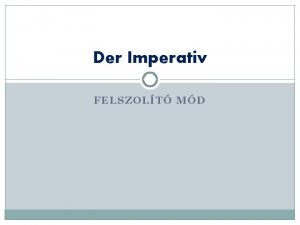 Der Imperativ FELSZOLT MD Der Imperativ wird fr