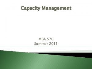 Capacity Management MBA 570 Summer 2011 Facility Planning