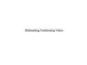 Estimating Continuing Value What is Continuing Value To