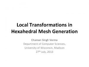 Local Transformations in Hexahedral Mesh Generation Chaman Singh