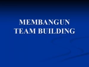 MEMBANGUN TEAM BUILDING TEORI TEAM BUILDING n Teori