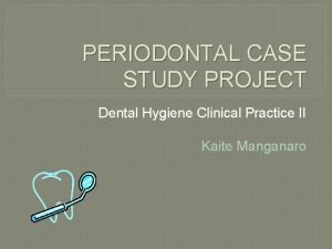 PERIODONTAL CASE STUDY PROJECT Dental Hygiene Clinical Practice