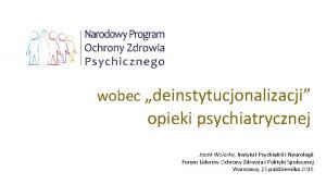 wobec deinstytucjonalizacji opieki psychiatrycznej Jacek Wcirka Instytut Psychiatrii