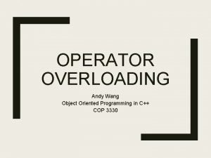 OPERATOR OVERLOADING Andy Wang Object Oriented Programming in