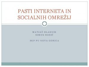 PASTI INTERNETA IN SOCIALNIH OMREIJ MATJA HLADNIK SIMON