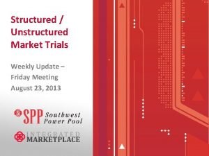 Structured Unstructured Market Trials Weekly Update Friday Meeting