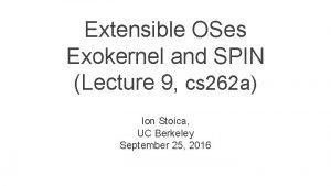 Extensible OSes Exokernel and SPIN Lecture 9 cs