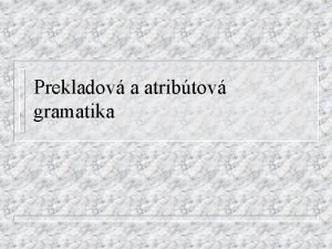 Prekladov a atribtov gramatika Prekladov gramatiky Vychdzaj z