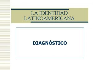 LA IDENTIDAD LATINOAMERICANA DIAGNSTICO Diagnstico Global Tendencias principales
