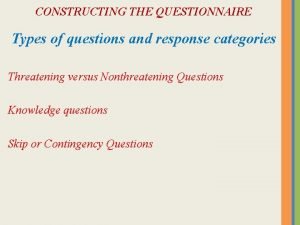 CONSTRUCTING THE QUESTIONNAIRE Types of questions and response