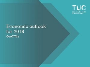 Economic outlook for 2018 Geoff Tily Economic growth