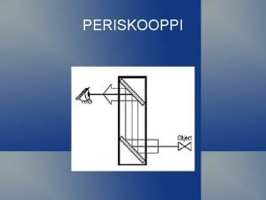 PERISKOOPPI Periskoopin idea Periskooppi on optinen apuvline Yksinkertaisimmillaan