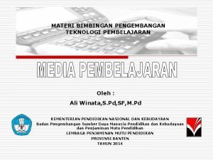 MATERI BIMBINGAN PENGEMBANGAN TEKNOLOGI PEMBELAJARAN Oleh Ali Winata