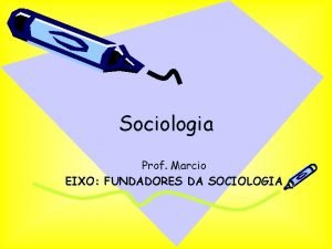Sociologia Prof Marcio EIXO FUNDADORES DA SOCIOLOGIA Autores