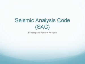 Seismic Analysis Code SAC Filtering and Spectral Analysis