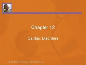 Chapter 12 Cardiac Disorders Copyright 2012 by Saunders