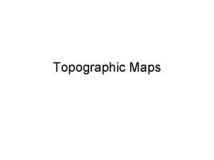 Topographic Maps Topographic Maps A topographic map of